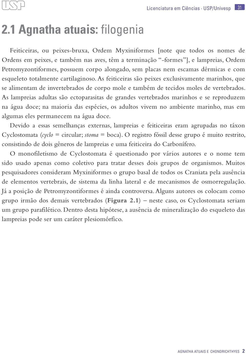 Petromyzontiformes, possuem corpo alongado, sem placas nem escamas dérmicas e com esqueleto totalmente cartilaginoso.