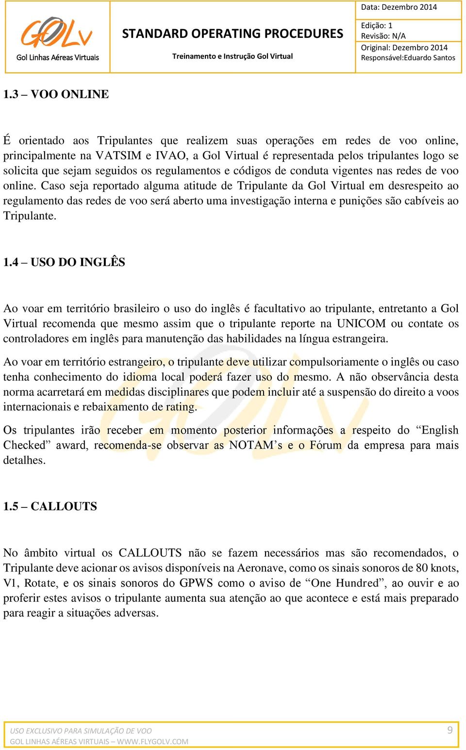 Caso seja reportado alguma atitude de Tripulante da Gol Virtual em desrespeito ao regulamento das redes de voo será aberto uma investigação interna e punições são cabíveis ao Tripulante. 1.