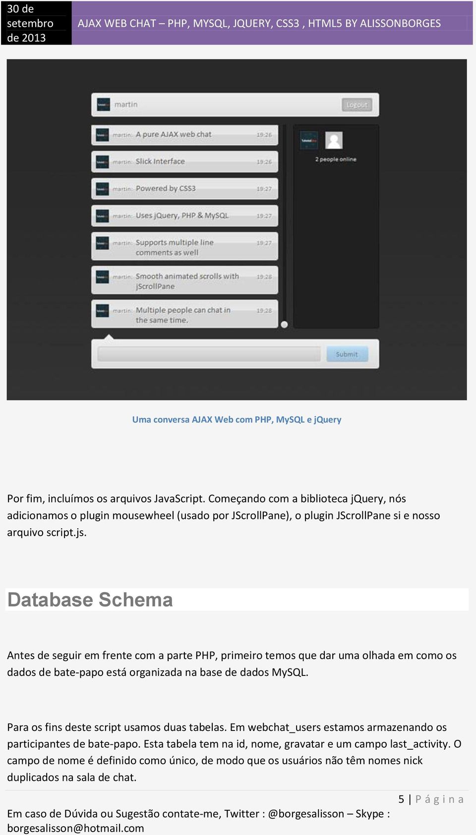 Database Schema Antes de seguir em frente com a parte PHP, primeiro temos que dar uma olhada em como os dados de bate-papo está organizada na base de dados MySQL.