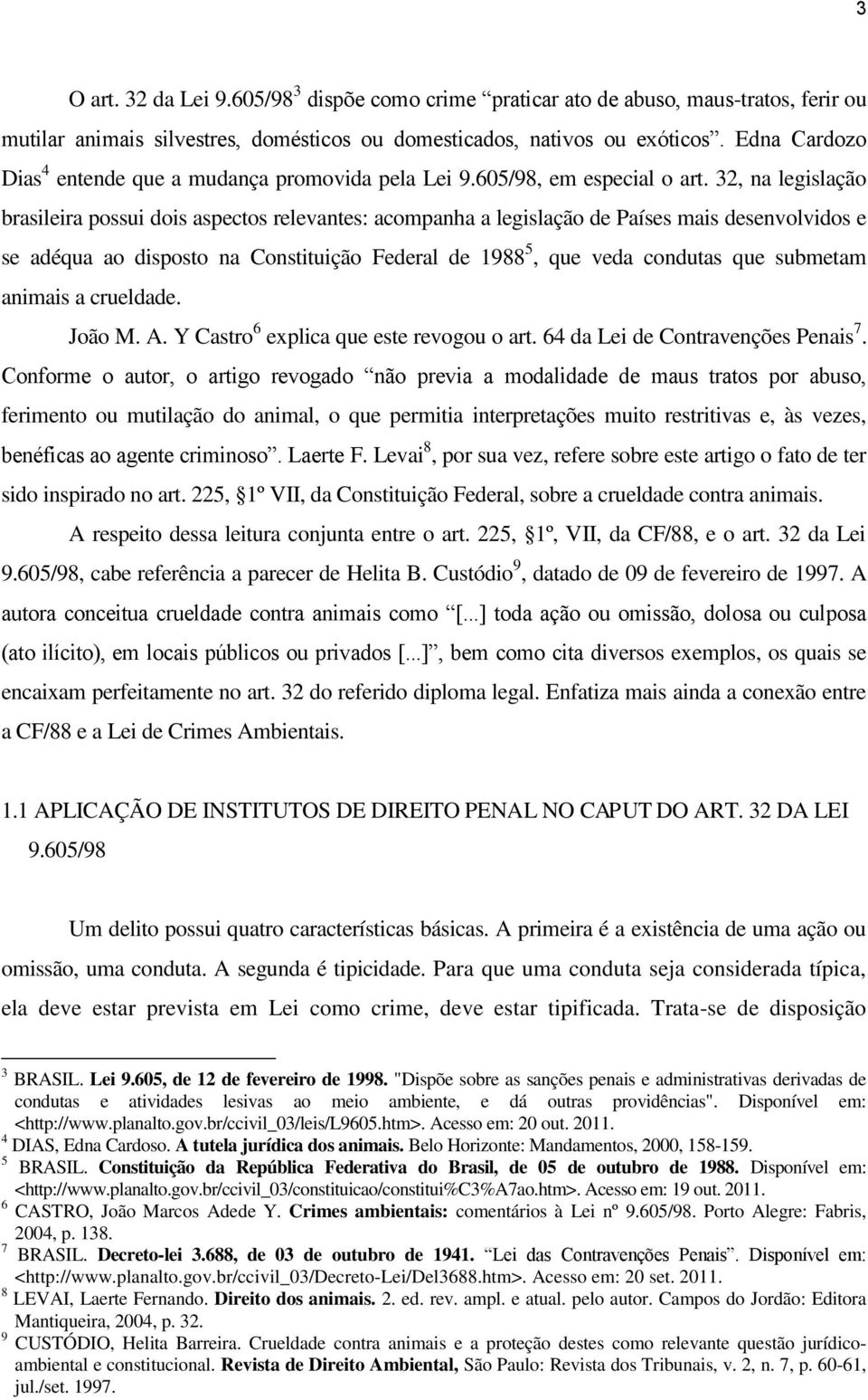 32, na legislação brasileira possui dois aspectos relevantes: acompanha a legislação de Países mais desenvolvidos e se adéqua ao disposto na Constituição Federal de 1988 5, que veda condutas que