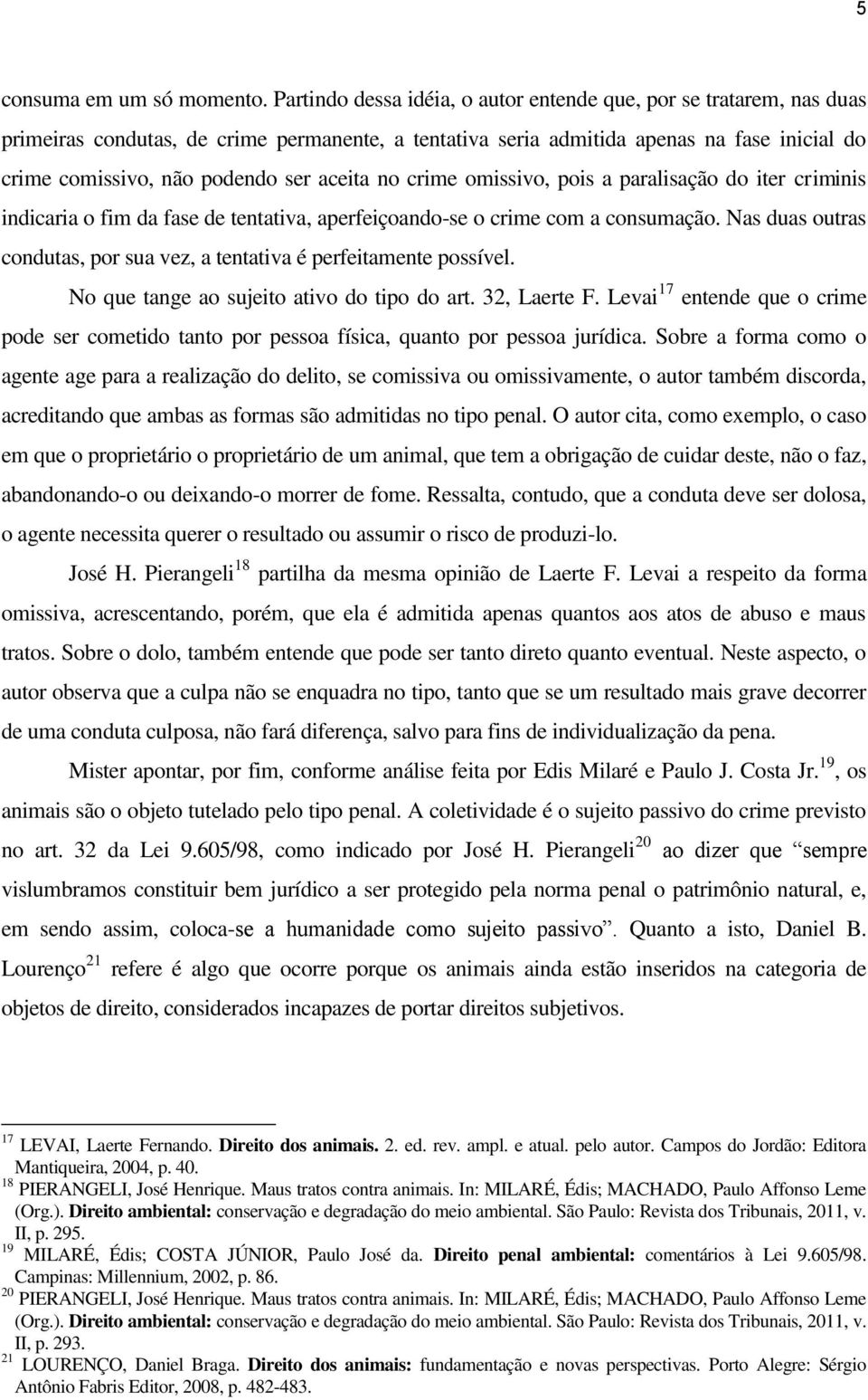 aceita no crime omissivo, pois a paralisação do iter criminis indicaria o fim da fase de tentativa, aperfeiçoando-se o crime com a consumação.