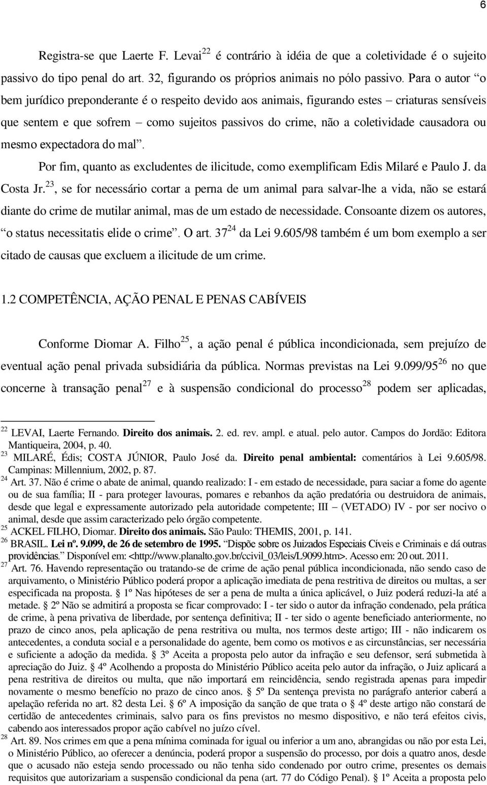 mesmo expectadora do mal. Por fim, quanto as excludentes de ilicitude, como exemplificam Edis Milaré e Paulo J. da Costa Jr.