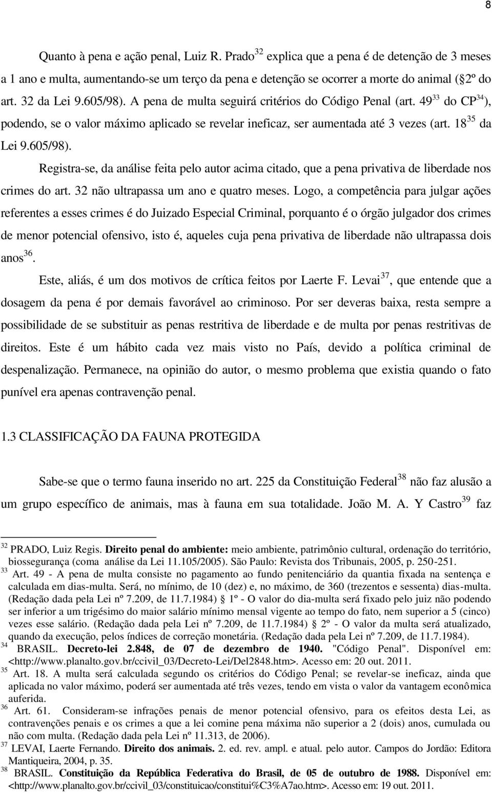 605/98). Registra-se, da análise feita pelo autor acima citado, que a pena privativa de liberdade nos crimes do art. 32 não ultrapassa um ano e quatro meses.