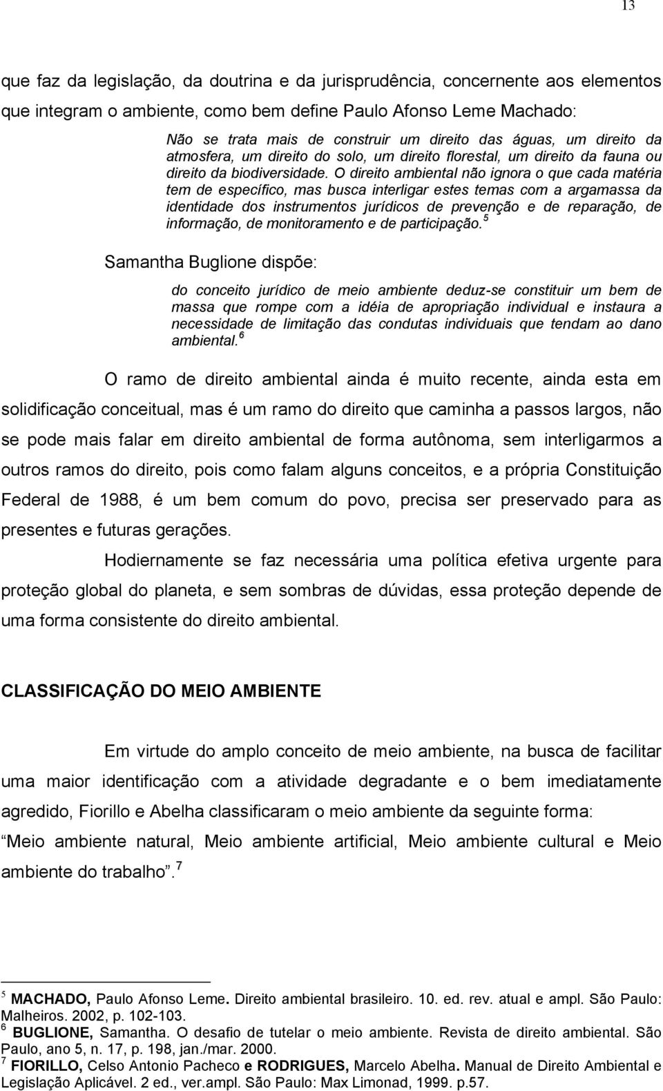 O direito ambiental não ignora o que cada matéria tem de específico, mas busca interligar estes temas com a argamassa da identidade dos instrumentos jurídicos de prevenção e de reparação, de