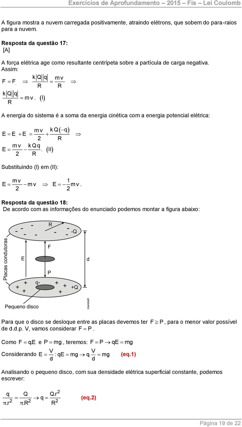 I R A energia o sistema é a soma a energia cinética com a energia potencial elétrica: mv k Q q E E E R m v k Q q E. II R Substituino (I) em (II): mv 1 E mv E mv.