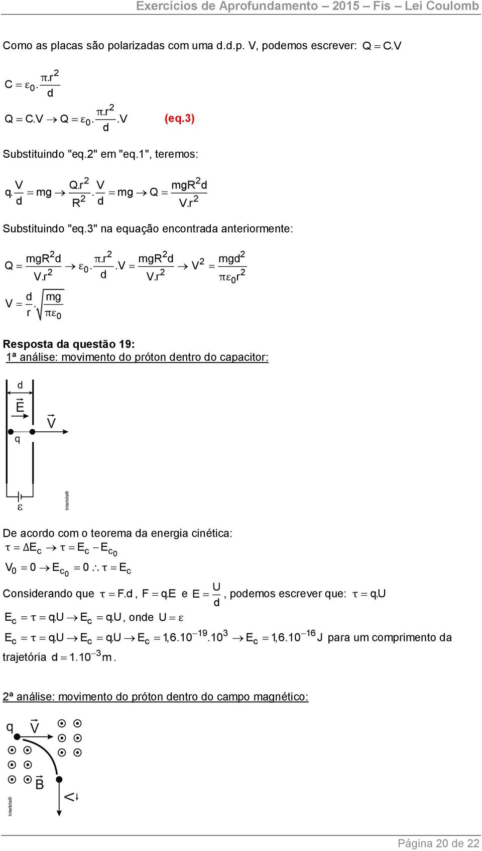 r πε0 Resposta a questão 19: 1ª análise: movimento o próton entro o capacitor: De acoro com o teorema a energia cinética: τ ΔEc τ Ec Ec V 0 E 0 τ E 0 0 c0 c U Consierano que τ F.