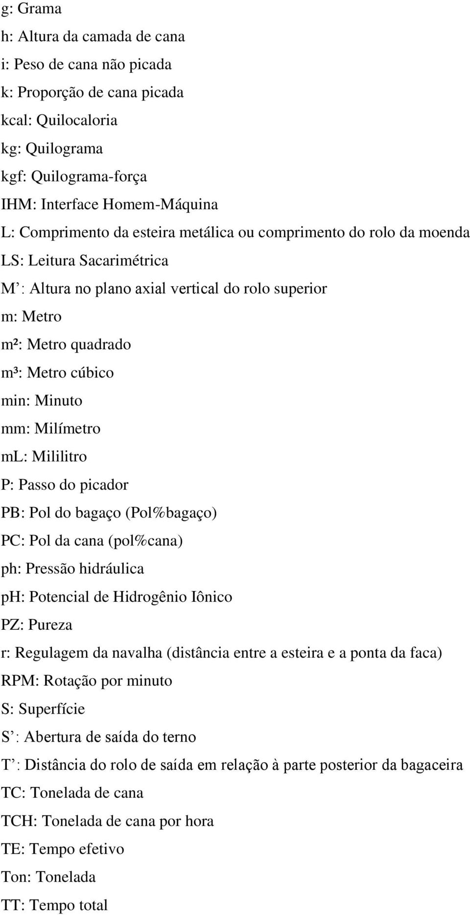 ml: Mililitro P: Passo do picador PB: Pol do bagaço (Pol%bagaço) PC: Pol da cana (pol%cana) ph: Pressão hidráulica ph: Potencial de Hidrogênio Iônico PZ: Pureza r: Regulagem da navalha (distância