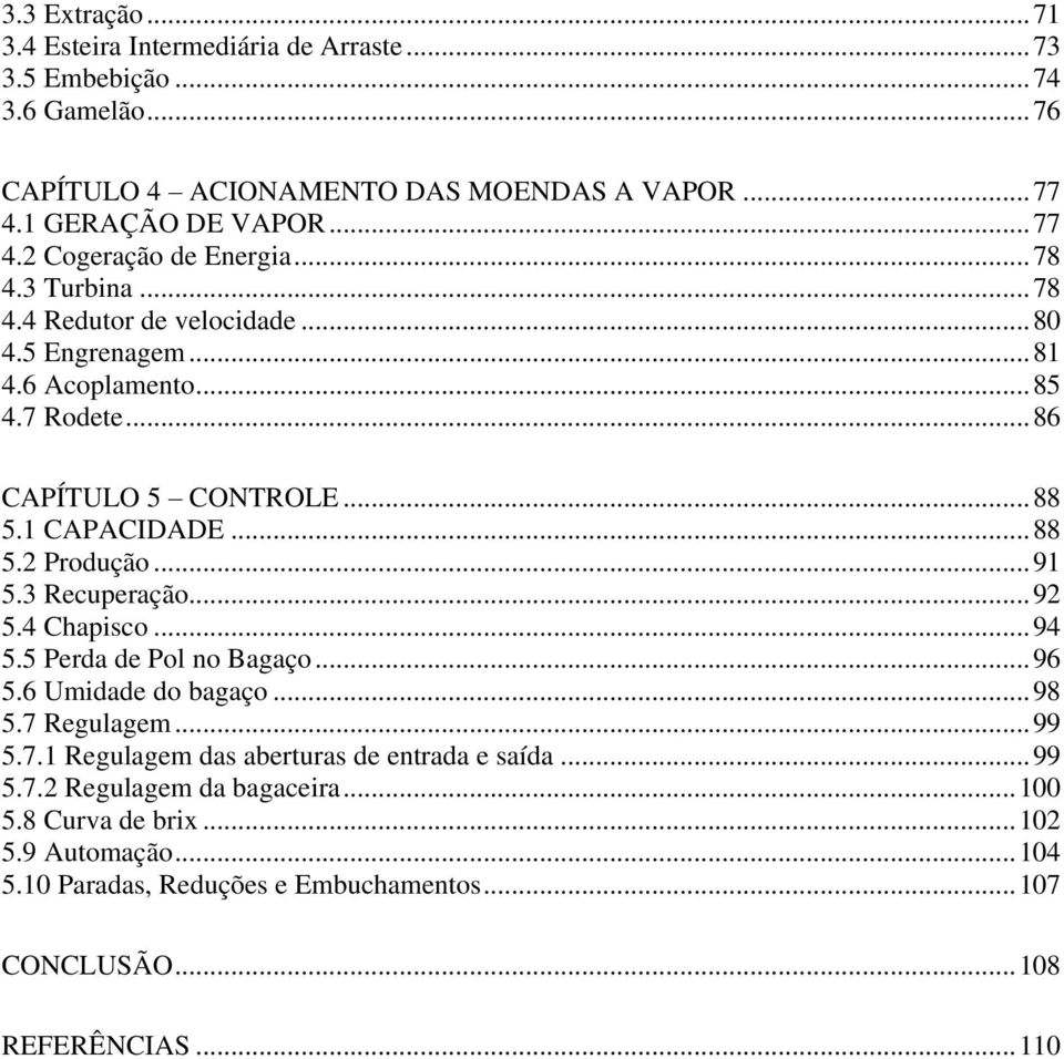 .. 91 5.3 Recuperação... 92 5.4 Chapisco... 94 5.5 Perda de Pol no Bagaço... 96 5.6 Umidade do bagaço... 98 5.7 Regulagem... 99 5.7.1 Regulagem das aberturas de entrada e saída.