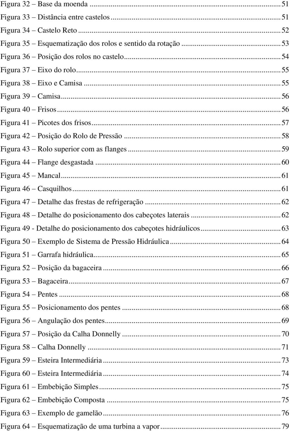 .. 58 Figura 43 Rolo superior com as flanges... 59 Figura 44 Flange desgastada... 60 Figura 45 Mancal... 61 Figura 46 Casquilhos... 61 Figura 47 Detalhe das frestas de refrigeração.