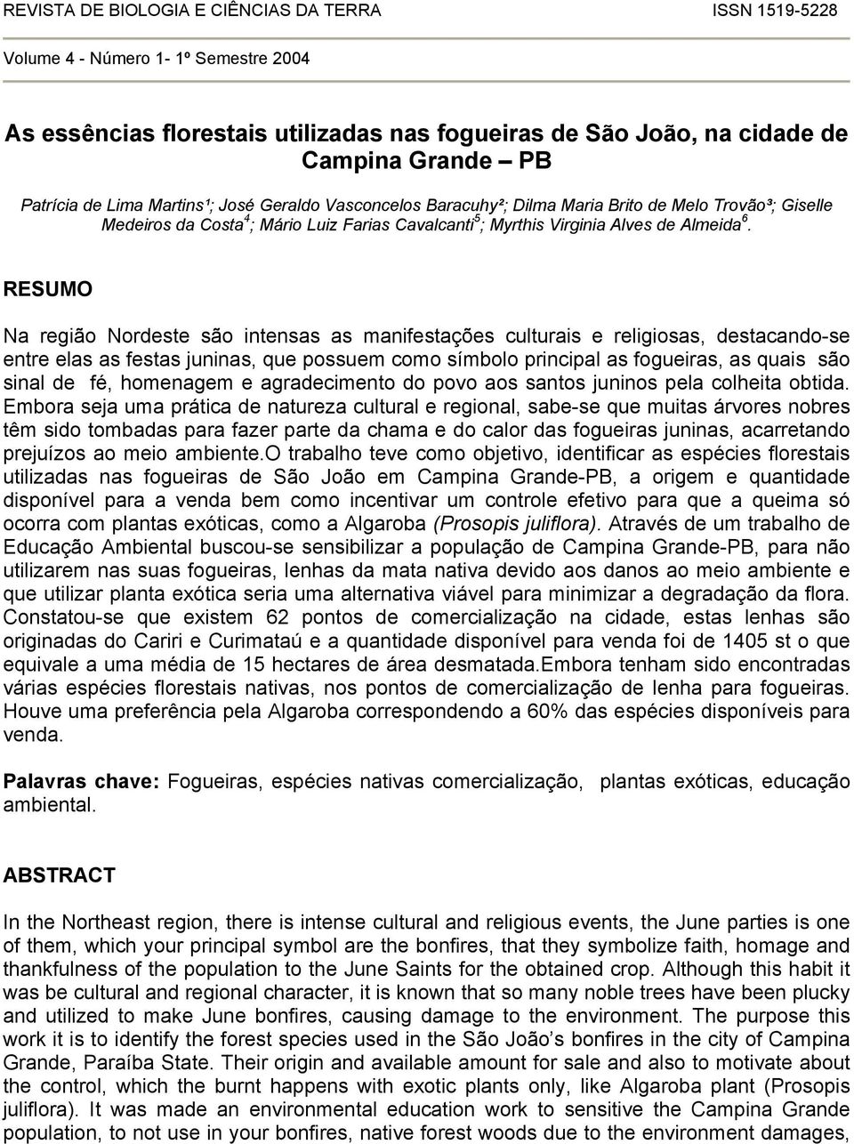 RESUMO Na região Nordeste são intensas as manifestações culturais e religiosas, destacando-se entre elas as festas juninas, que possuem como símbolo principal as fogueiras, as quais são sinal de fé,