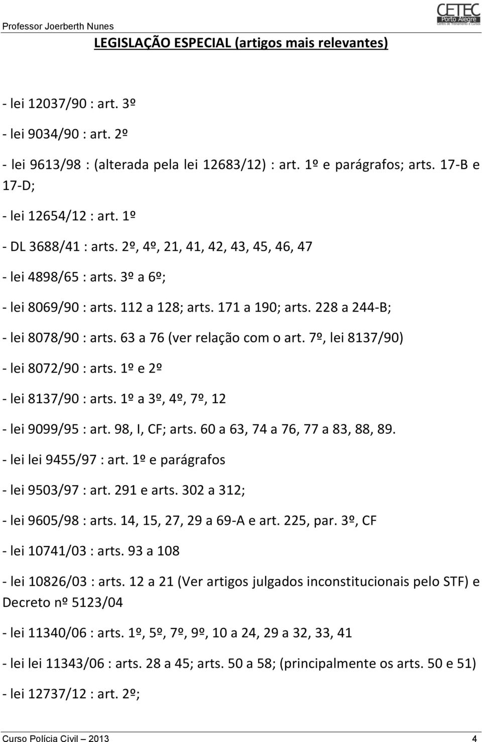 228 a 244-B; - lei 8078/90 : arts. 63 a 76 (ver relação com o art. 7º, lei 8137/90) - lei 8072/90 : arts. 1º e 2º - lei 8137/90 : arts. 1º a 3º, 4º, 7º, 12 - lei 9099/95 : art. 98, I, CF; arts.