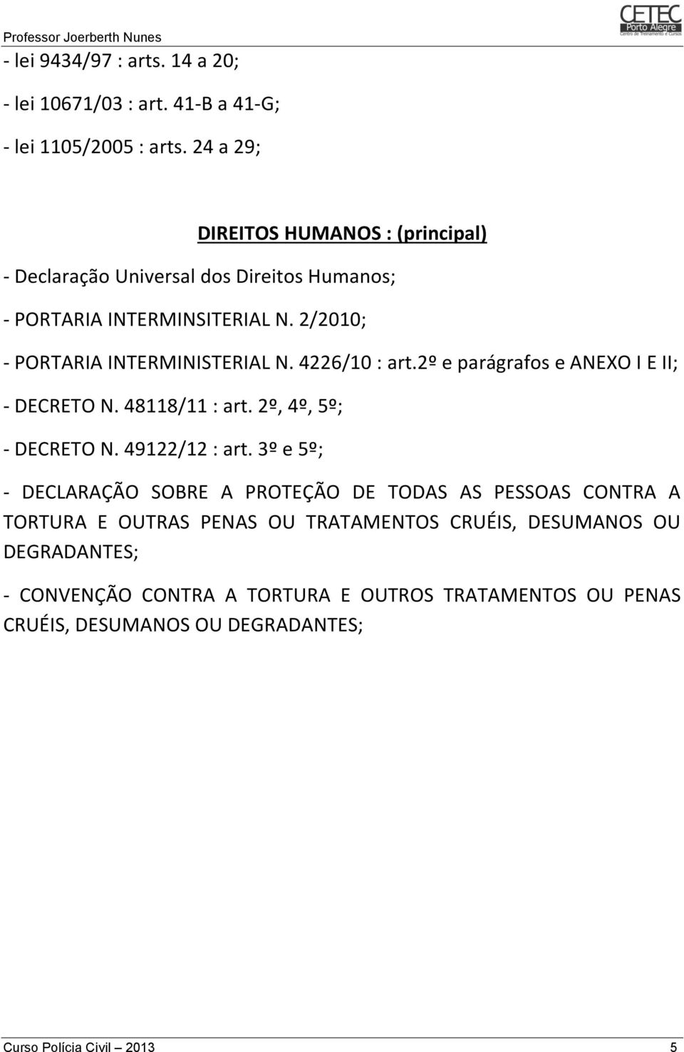 4226/10 : art.2º e parágrafos e ANEXO I E II; - DECRETO N. 48118/11 : art. 2º, 4º, 5º; - DECRETO N. 49122/12 : art.