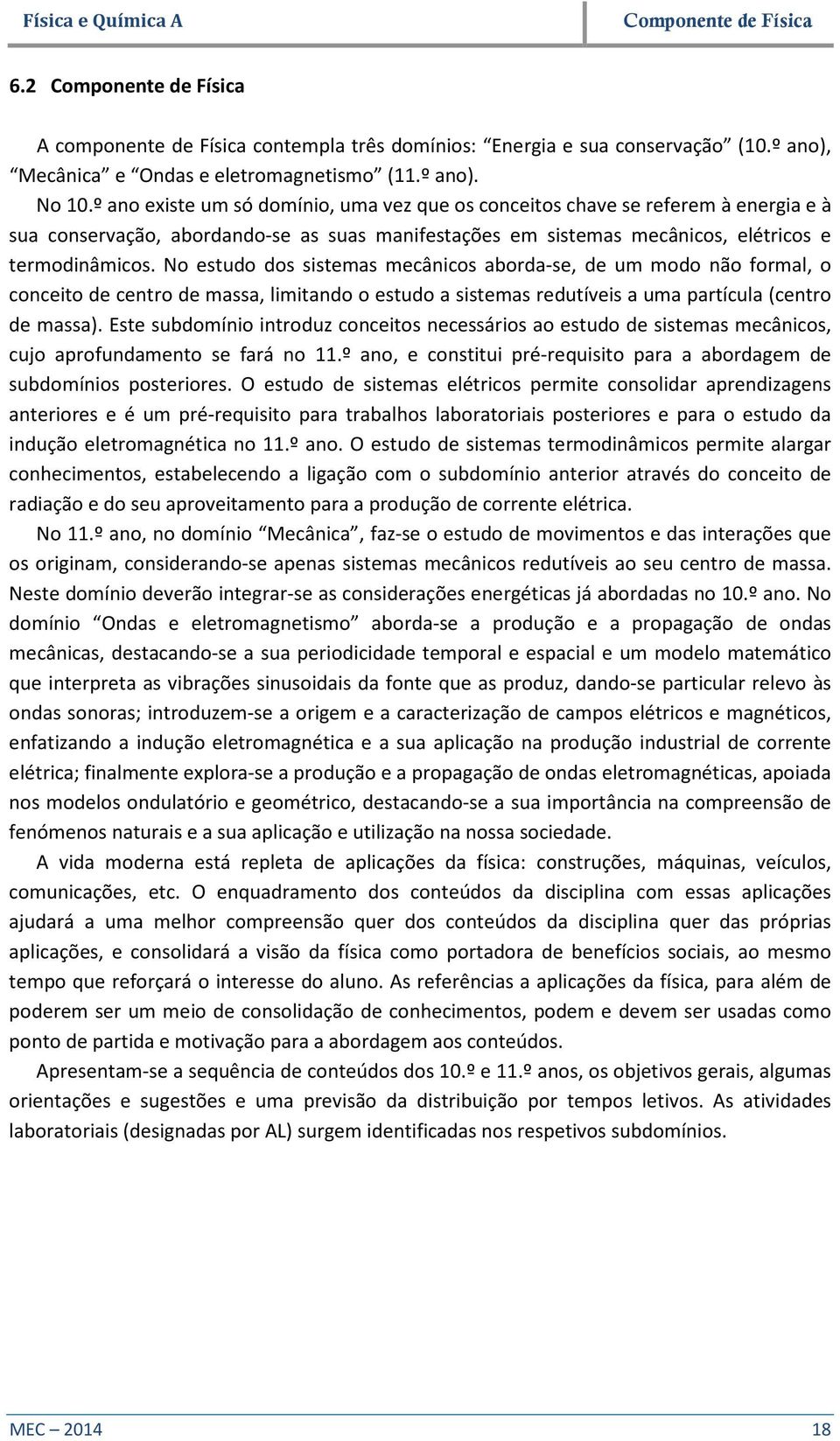 No estudo dos sistemas mecânicos aborda-se, de um modo não formal, o conceito de centro de massa, limitando o estudo a sistemas redutíveis a uma partícula (centro de massa).