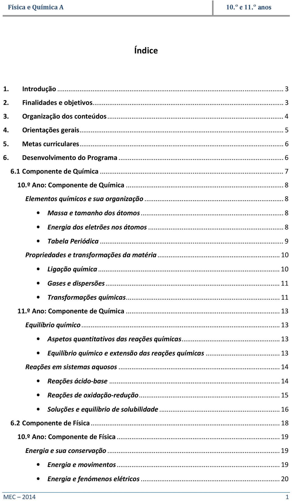 .. 9 Propriedades e transformações da matéria... 10 Ligação química... 10 Gases e dispersões... 11 Transformações químicas... 11 11.º Ano: Componente de Química... 13 Equilíbrio químico.