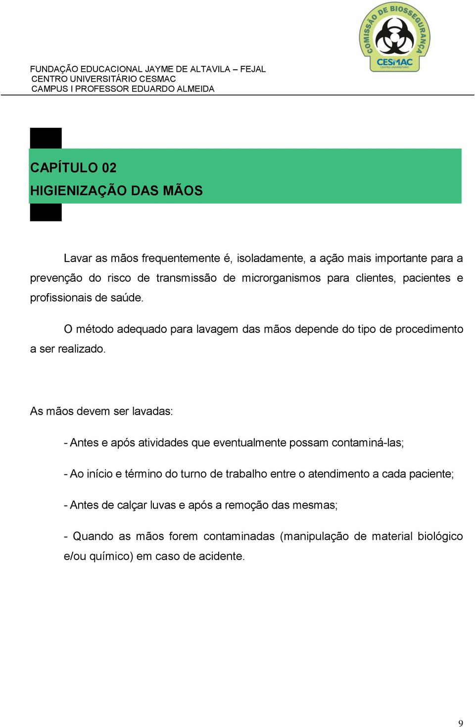 As mãos devem ser lavadas: - Antes e após atividades que eventualmente possam contaminá-las; - Ao início e término do turno de trabalho entre o atendimento a