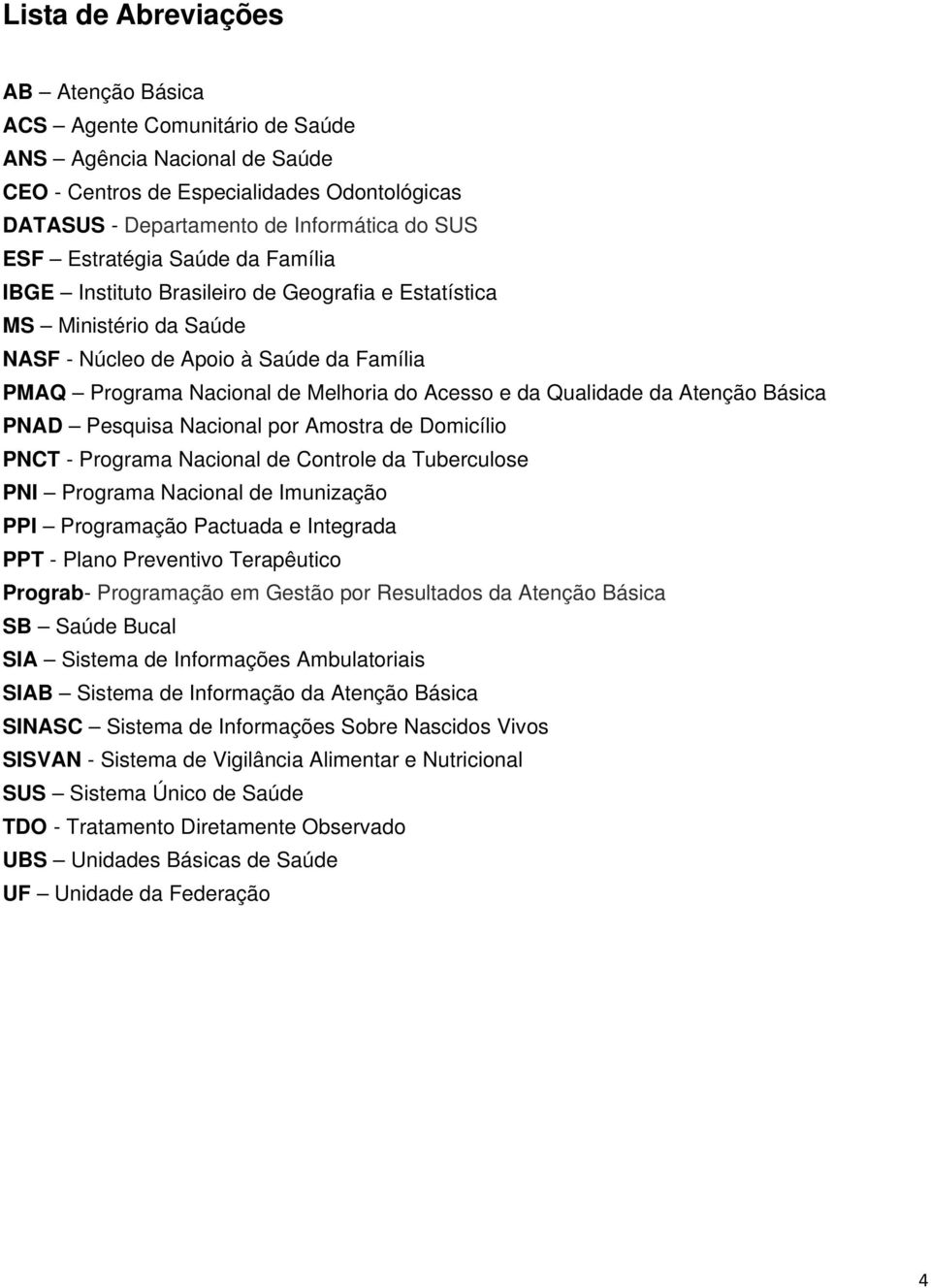 Qualidade da Atenção Básica PNAD Pesquisa Nacional por Amostra de Domicílio PNCT - Programa Nacional de Controle da Tuberculose PNI Programa Nacional de Imunização PPI Programação Pactuada e