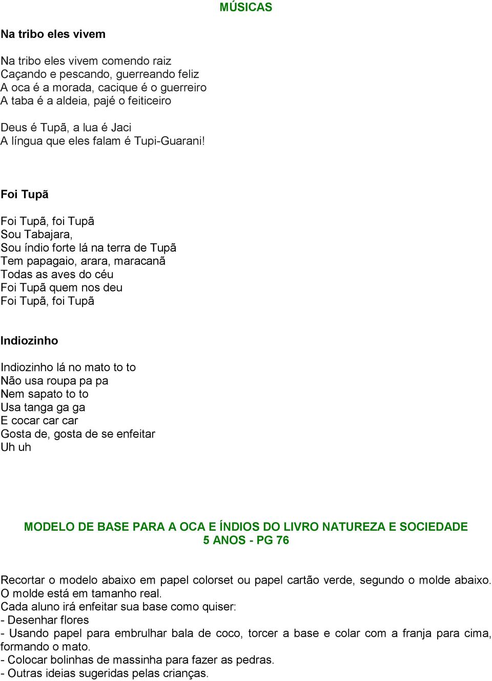 Foi Tupã Foi Tupã, foi Tupã Sou Tabajara, Sou índio forte lá na terra de Tupã Tem papagaio, arara, maracanã Todas as aves do céu Foi Tupã quem nos deu Foi Tupã, foi Tupã Indiozinho Indiozinho lá no