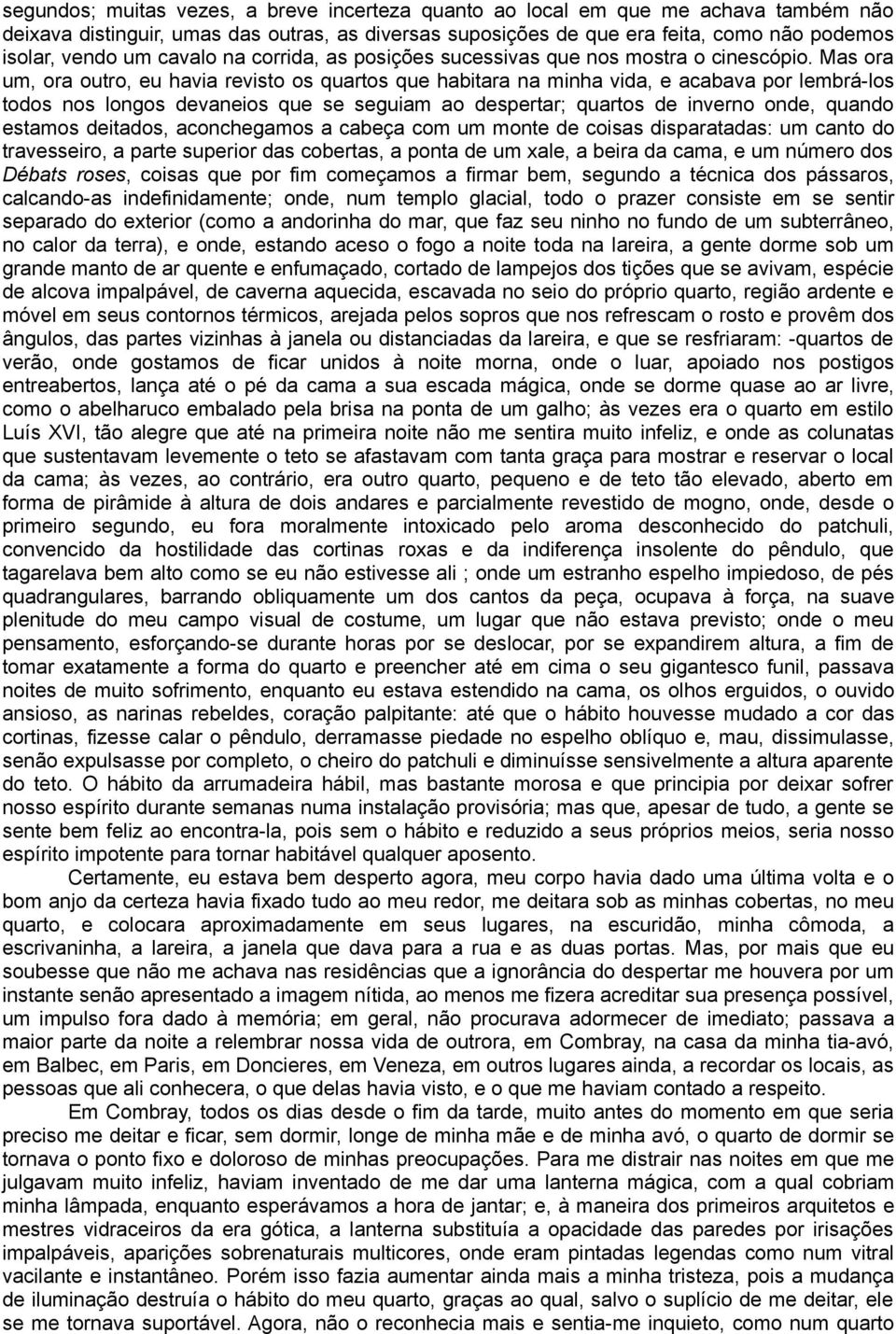 Mas ora um, ora outro, eu havia revisto os quartos que habitara na minha vida, e acabava por lembrá-los todos nos longos devaneios que se seguiam ao despertar; quartos de inverno onde, quando estamos