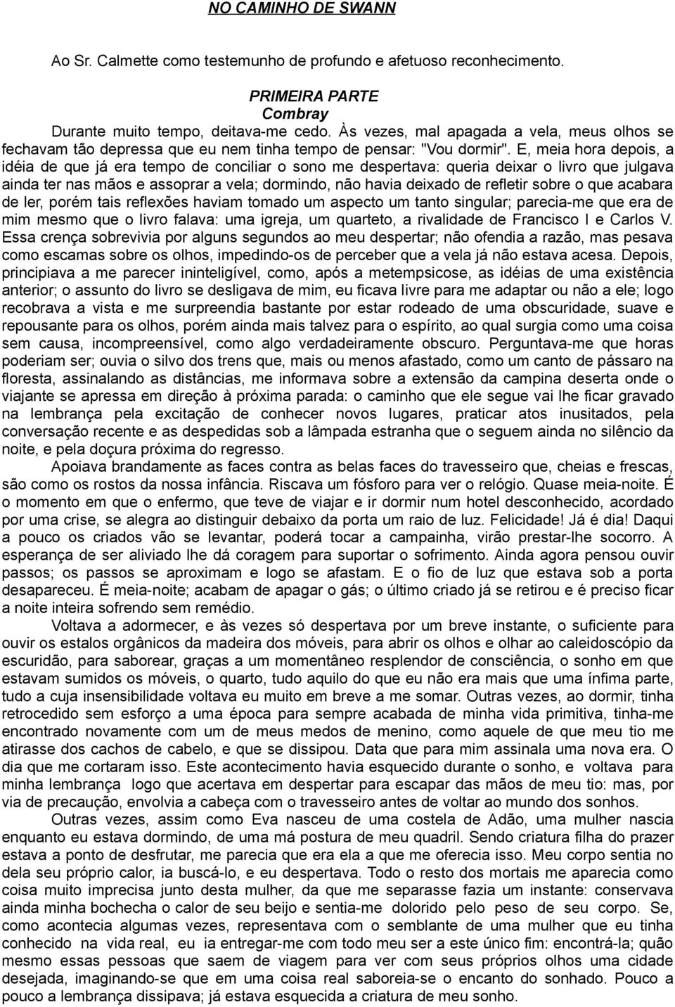 E, meia hora depois, a idéia de que já era tempo de conciliar o sono me despertava: queria deixar o livro que julgava ainda ter nas mãos e assoprar a vela; dormindo, não havia deixado de refletir