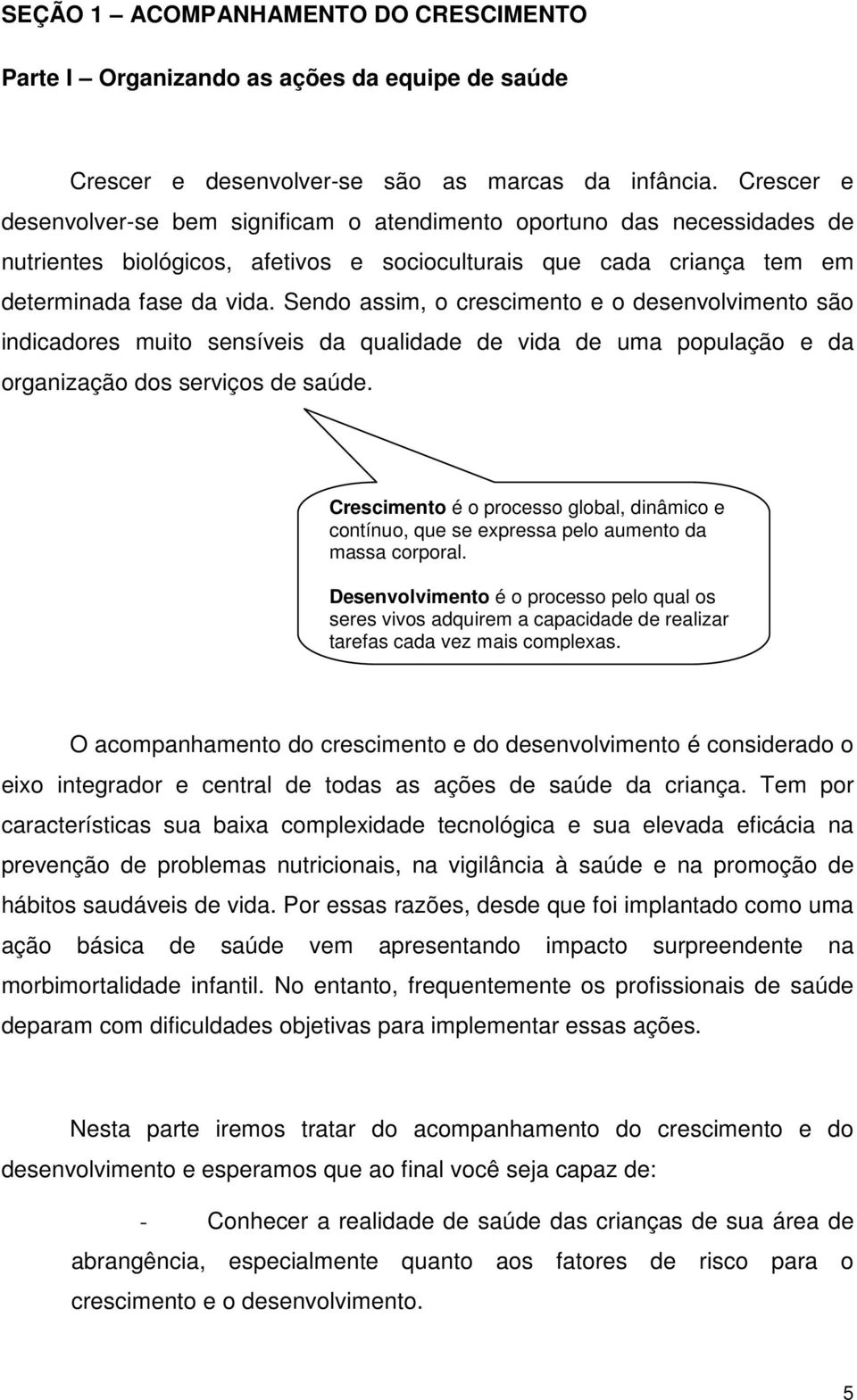 Sendo assim, o crescimento e o desenvolvimento são indicadores muito sensíveis da qualidade de vida de uma população e da organização dos serviços de saúde.