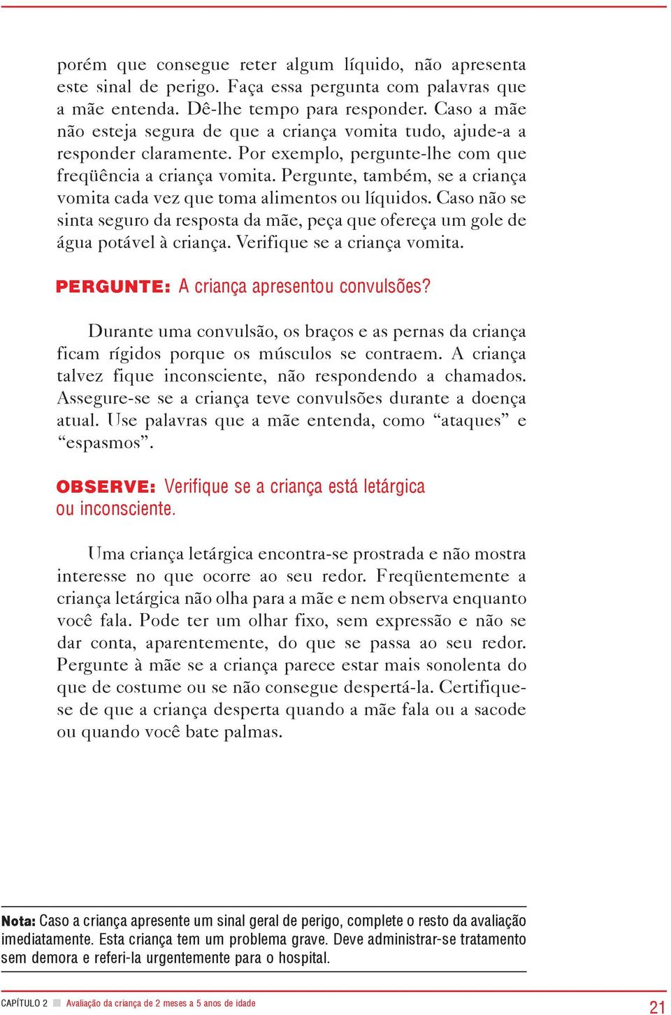 Pergunte, também, se a criança vomita cada vez que toma alimentos ou líquidos. Caso não se sinta seguro da resposta da mãe, peça que ofereça um gole de água potável à criança.