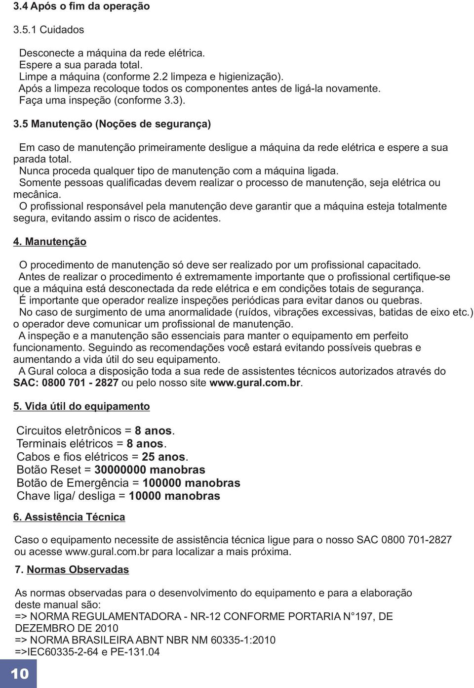 3). 3.5 Manutenção (Noções de segurança) Em caso de manutenção primeiramente desligue a máquina da rede elétrica e espere a sua parada total.