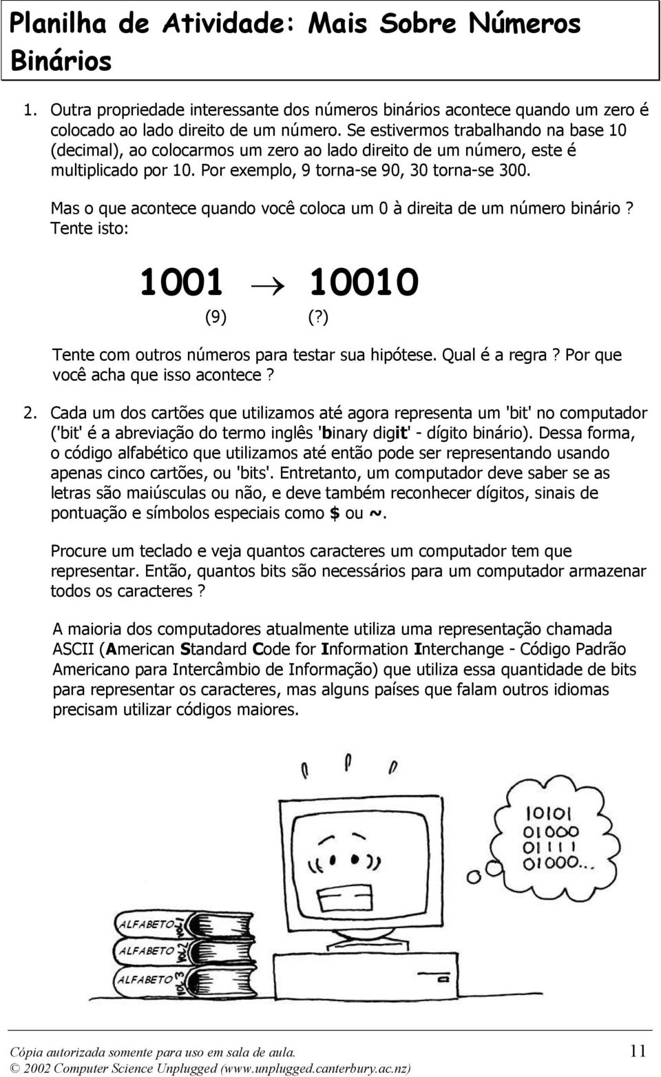 Mas o que acontece quando você coloca um 0 à direita de um número binário? Tente isto: 9::9 9::9: (9) (?) Tente com outros números para testar sua hipótese. Qual é a regra?