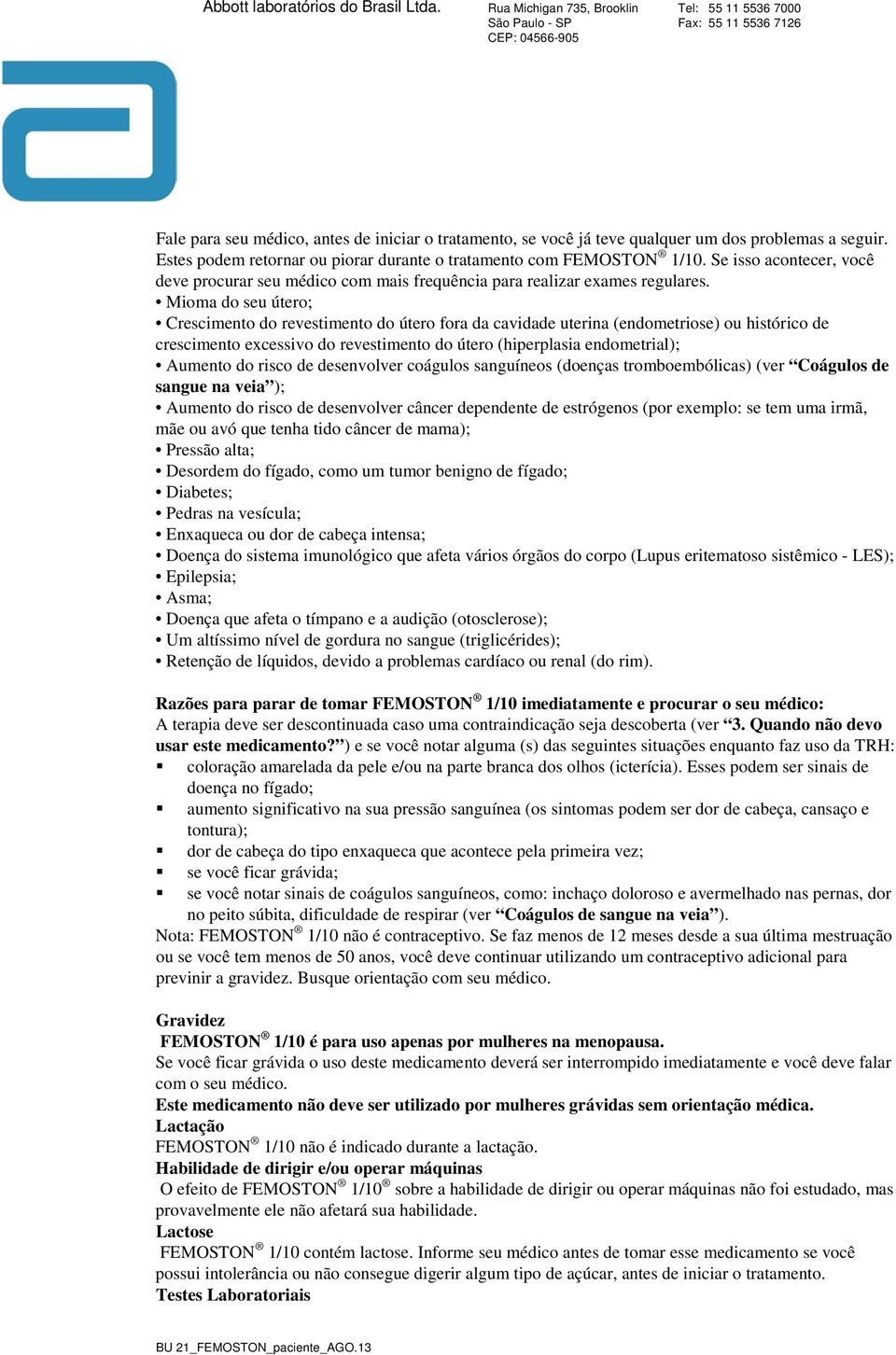 Mioma do seu útero; Crescimento do revestimento do útero fora da cavidade uterina (endometriose) ou histórico de crescimento excessivo do revestimento do útero (hiperplasia endometrial); Aumento do