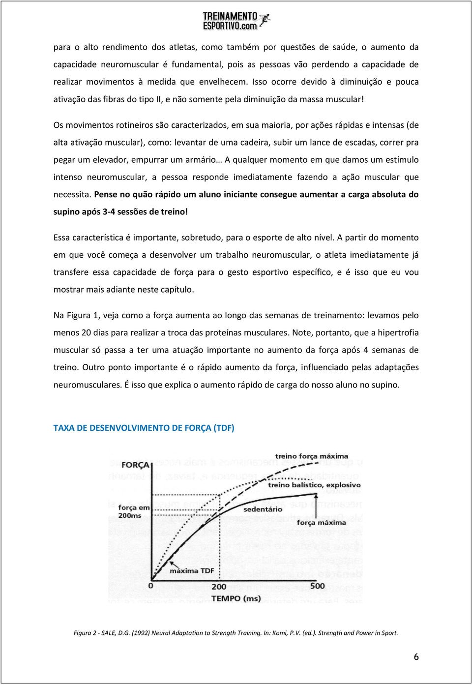 Os movimentos rotineiros são caracterizados, em sua maioria, por ações rápidas e intensas (de alta ativação muscular), como: levantar de uma cadeira, subir um lance de escadas, correr pra pegar um