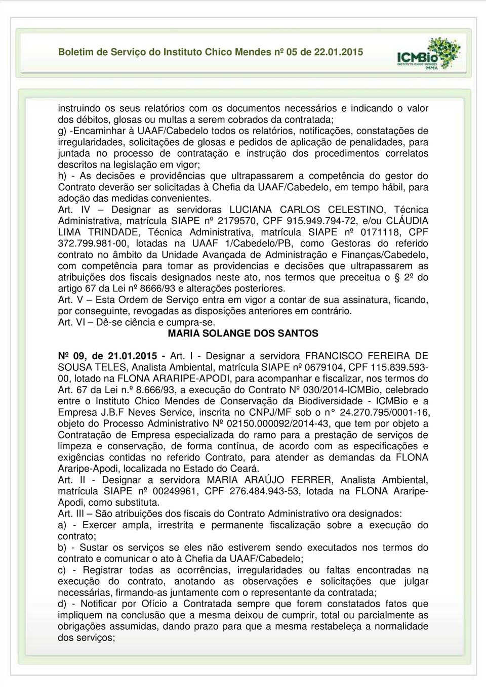 na legislação em vigor; h) - As decisões e providências que ultrapassarem a competência do gestor do Contrato deverão ser solicitadas à Chefia da UAAF/Cabedelo, em tempo hábil, para adoção das