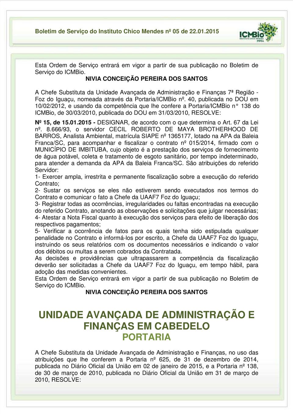 40, publicada no DOU em 10/02/2012, e usando da competência que lhe confere a Portaria/ICMBio n 138 do ICMBio, de 30/03/2010, publicada do DOU em 31/03/2010, RESOLVE: Nº 15, de 15.01.2015 - DESIGNAR, de acordo com o que determina o Art.