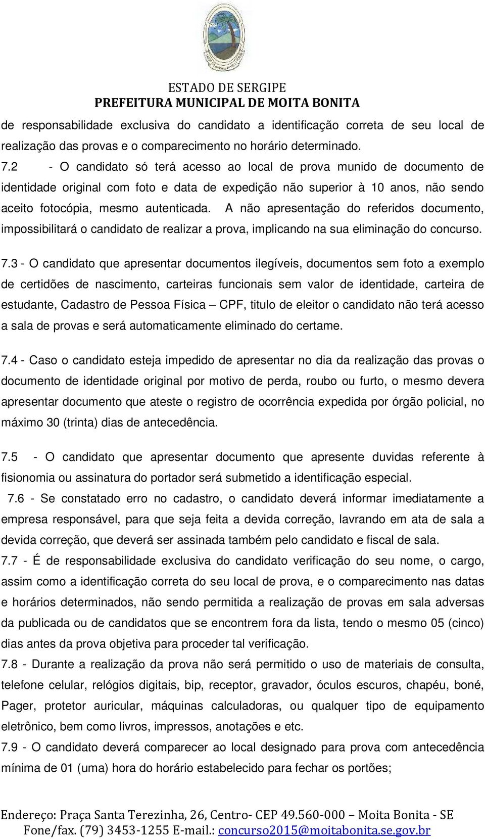 A não apresentação do referidos documento, impossibilitará o candidato de realizar a prova, implicando na sua eliminação do concurso. 7.