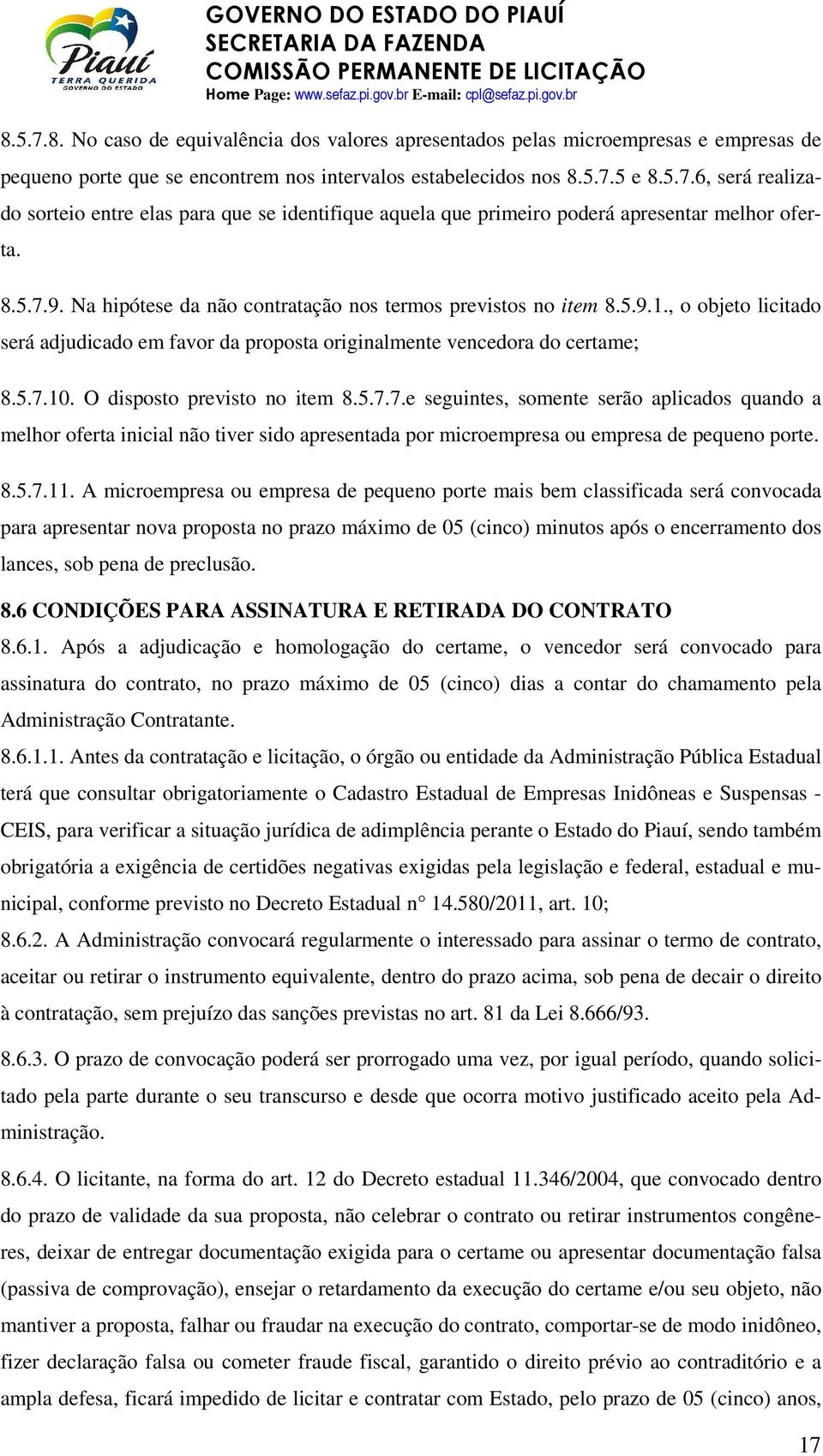 O disposto previsto no item 8.5.7.7.e seguintes, somente serão aplicados quando a melhor oferta inicial não tiver sido apresentada por microempresa ou empresa de pequeno porte. 8.5.7.11.