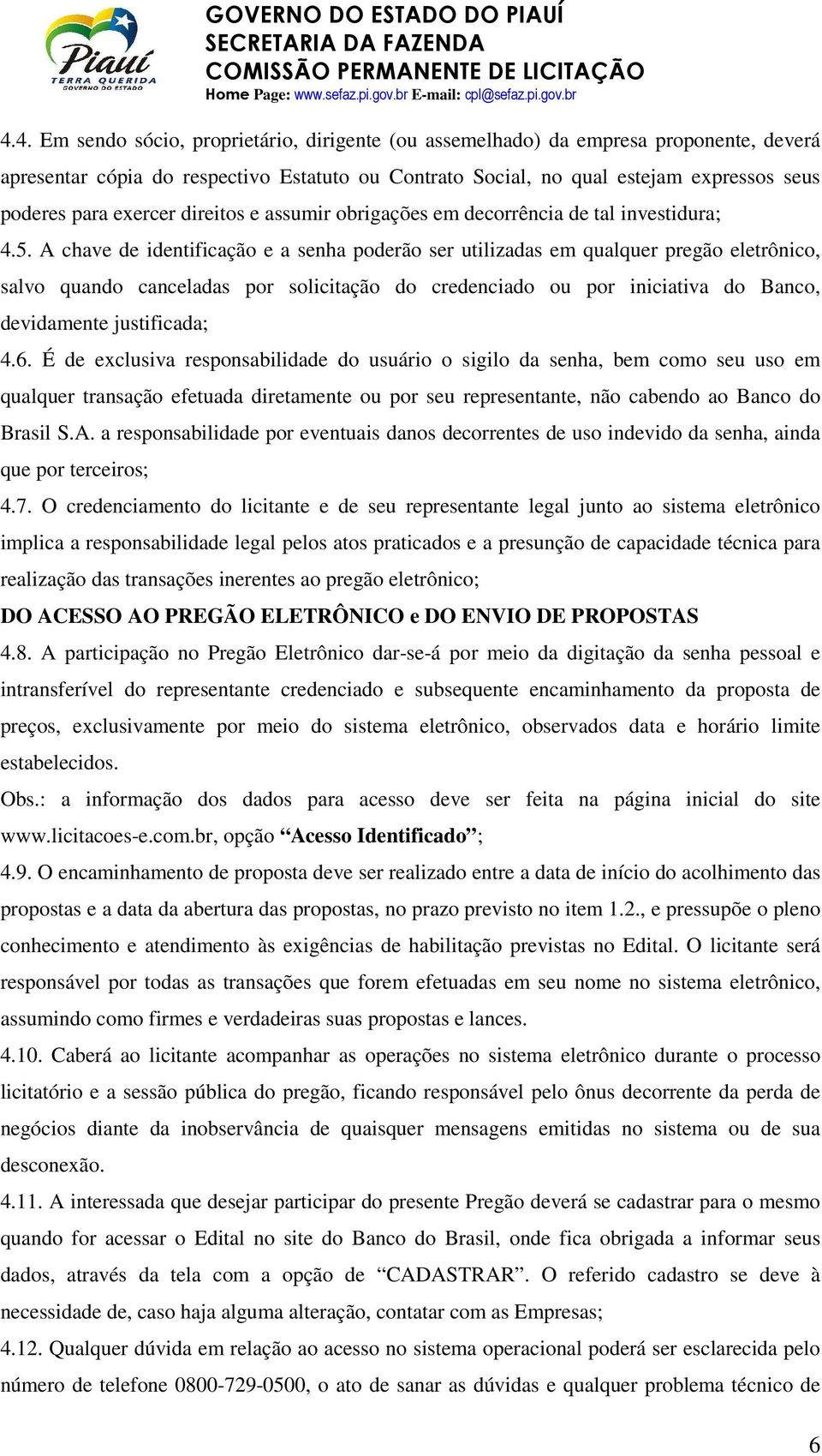 A chave de identificação e a senha poderão ser utilizadas em qualquer pregão eletrônico, salvo quando canceladas por solicitação do credenciado ou por iniciativa do Banco, devidamente justificada; 4.