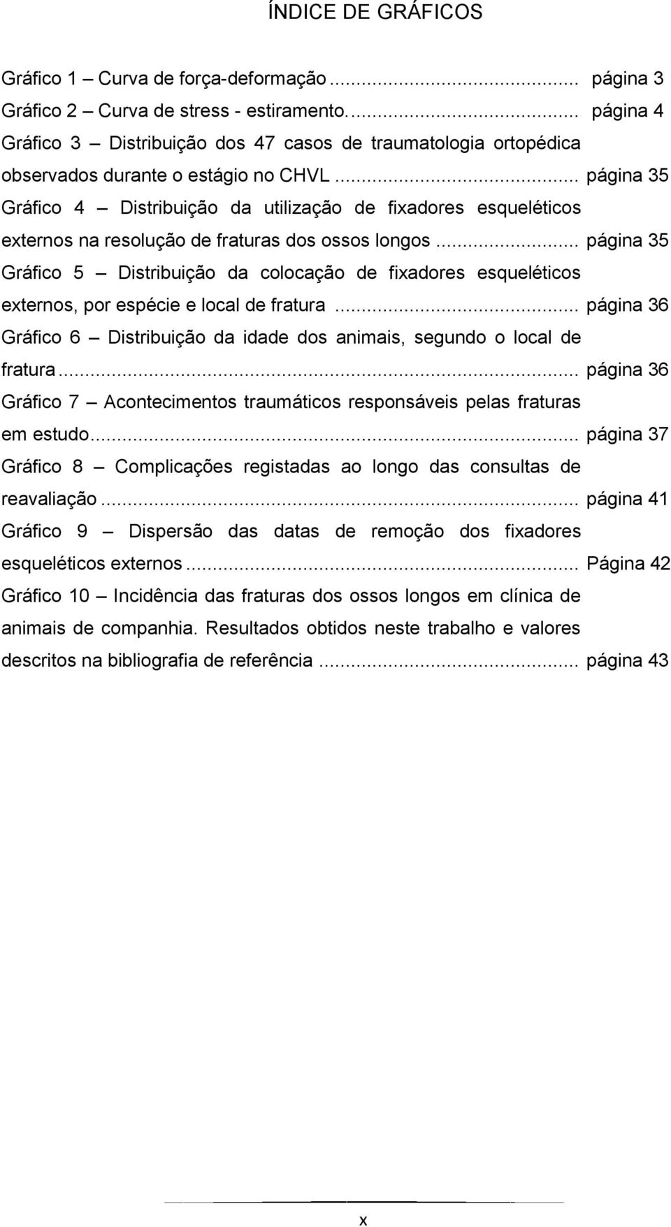 .. página 35 Gráfico 4 Distribuição da utilização de fixadores esqueléticos externos na resolução de fraturas dos ossos longos.