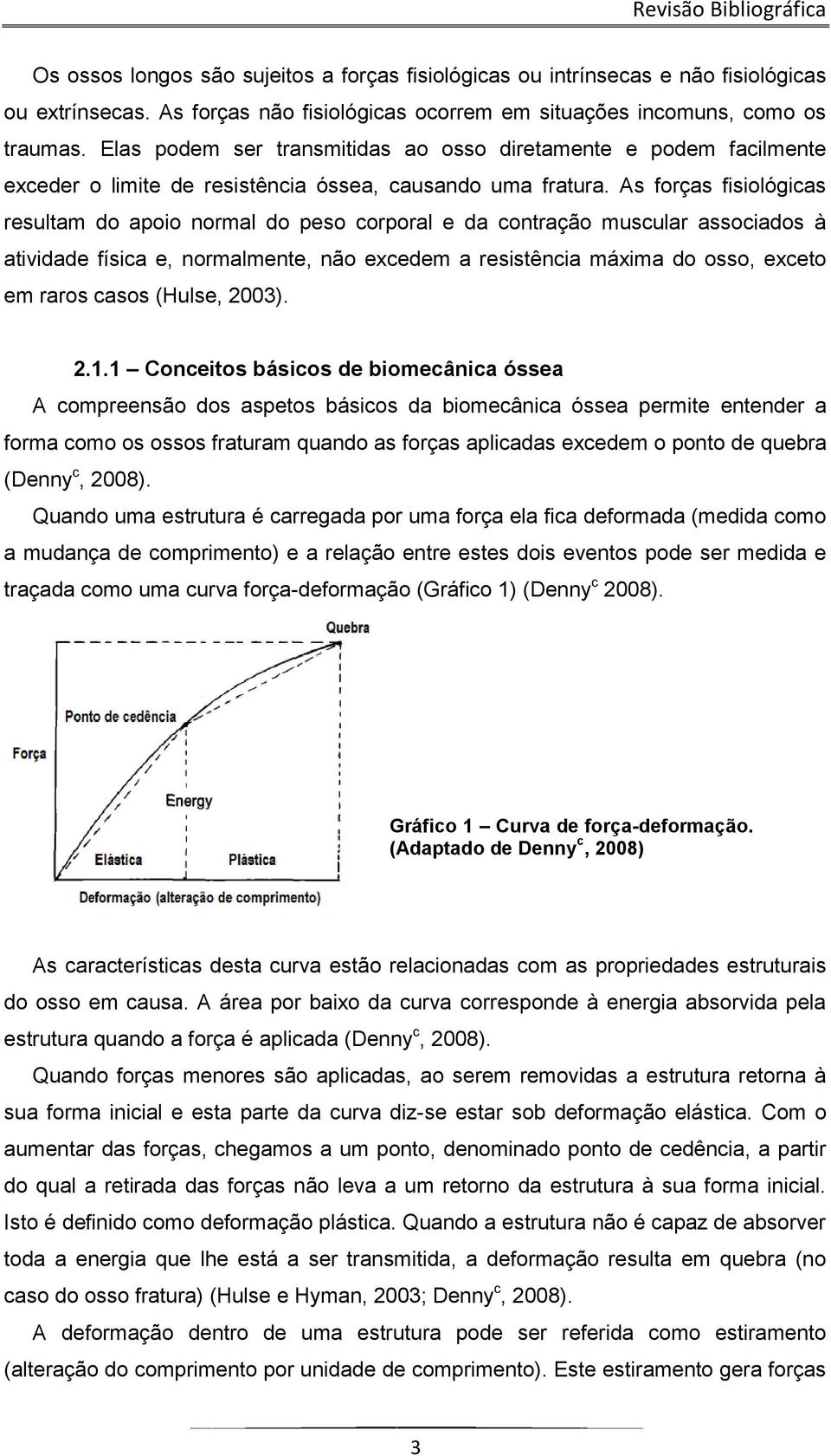 As forças fisiológicas resultam do apoio normal do peso corporal e da contração muscular associados à atividade física e, normalmente, não excedem a resistência máxima do osso, exceto em raros casos