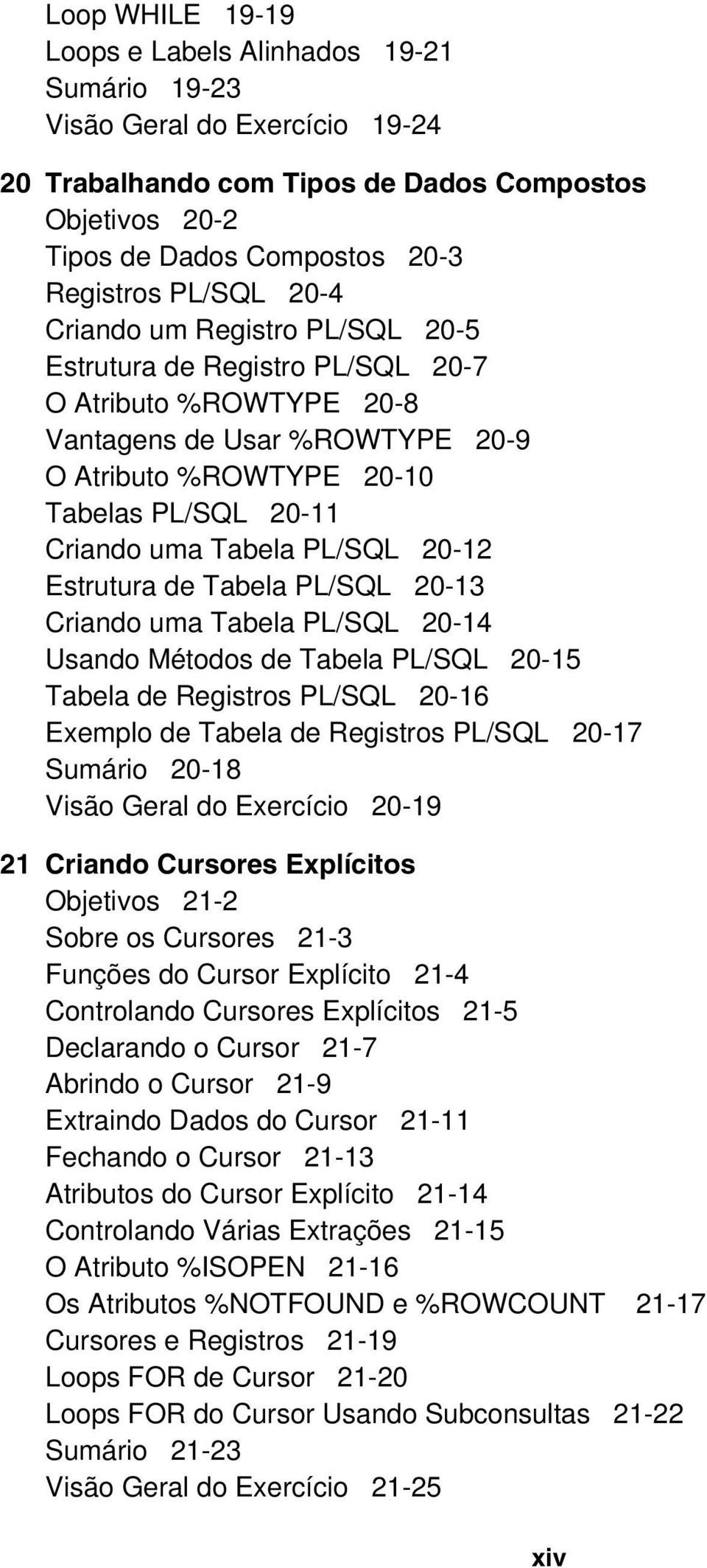 PL/SQL 20-12 Estrutura de Tabela PL/SQL 20-13 Criando uma Tabela PL/SQL 20-14 Usando Métodos de Tabela PL/SQL 20-15 Tabela de Registros PL/SQL 20-16 Exemplo de Tabela de Registros PL/SQL 20-17