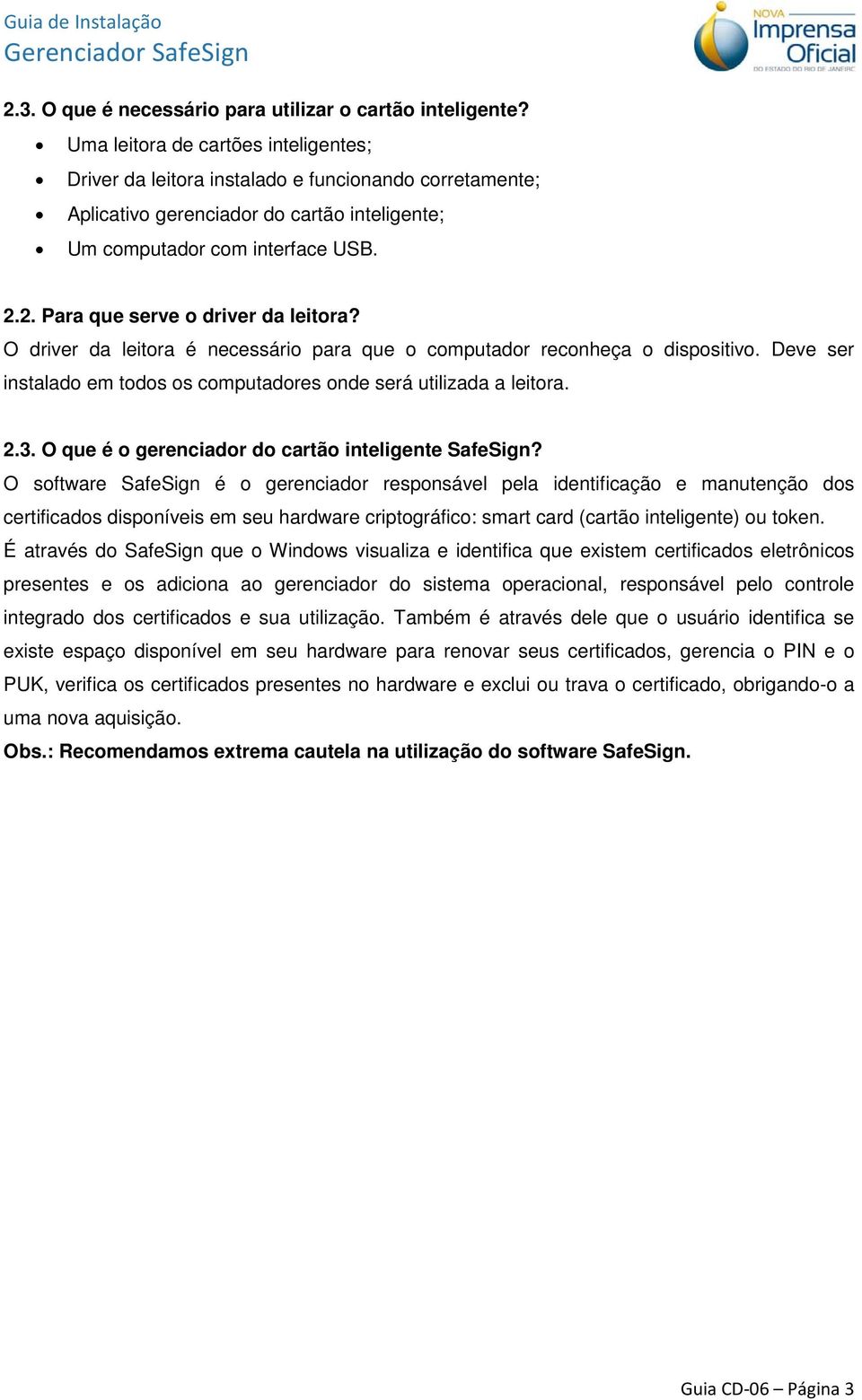 2. Para que serve o driver da leitora? O driver da leitora é necessário para que o computador reconheça o dispositivo. Deve ser instalado em todos os computadores onde será utilizada a leitora. 2.3.