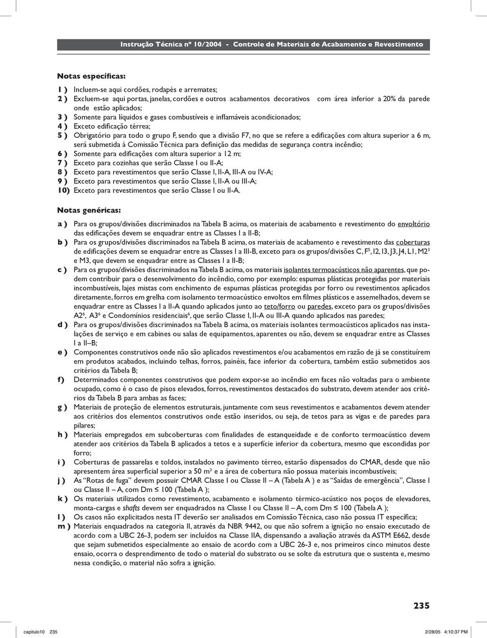 líquidos e gases combustíveis e infl amáveis acondicionados; 4 ) Exceto edifi cação térrea; 5 ) Obrigatório para todo o grupo F, sendo que a divisão F7, no que se refere a edifi cações com altura