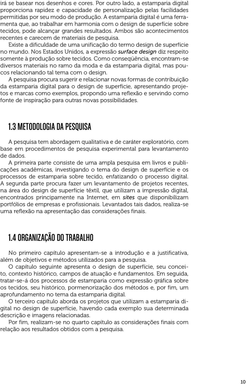 Ambos são acontecimentos recentes e carecem de materiais de pesquisa. Existe a dificuldade de uma unificação do termo design de superfície no mundo.