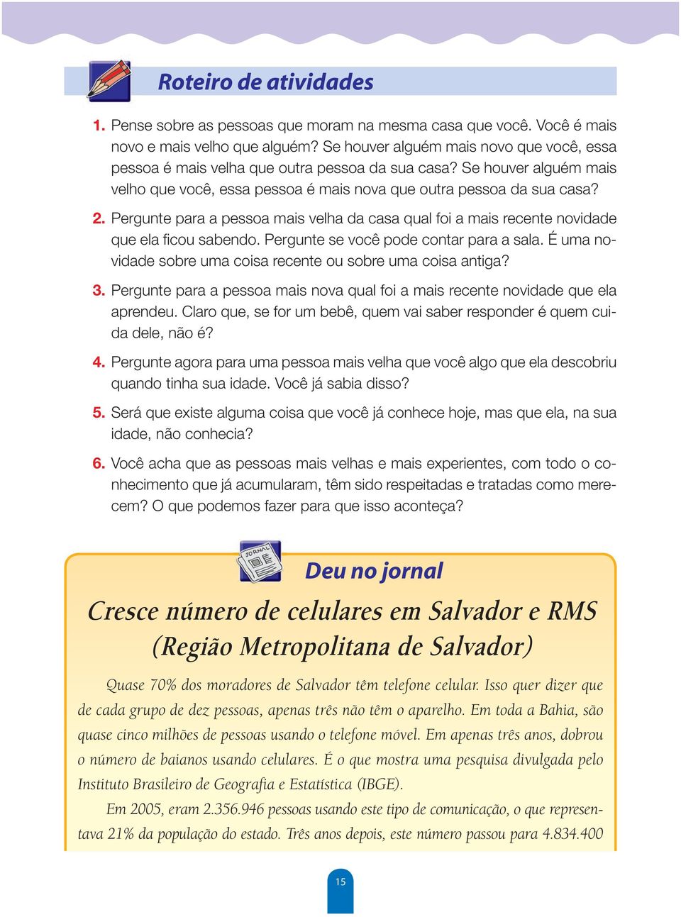 Pergunte para a pessoa mais velha da casa qual foi a mais recente novidade que ela ficou sabendo. Pergunte se você pode contar para a sala.