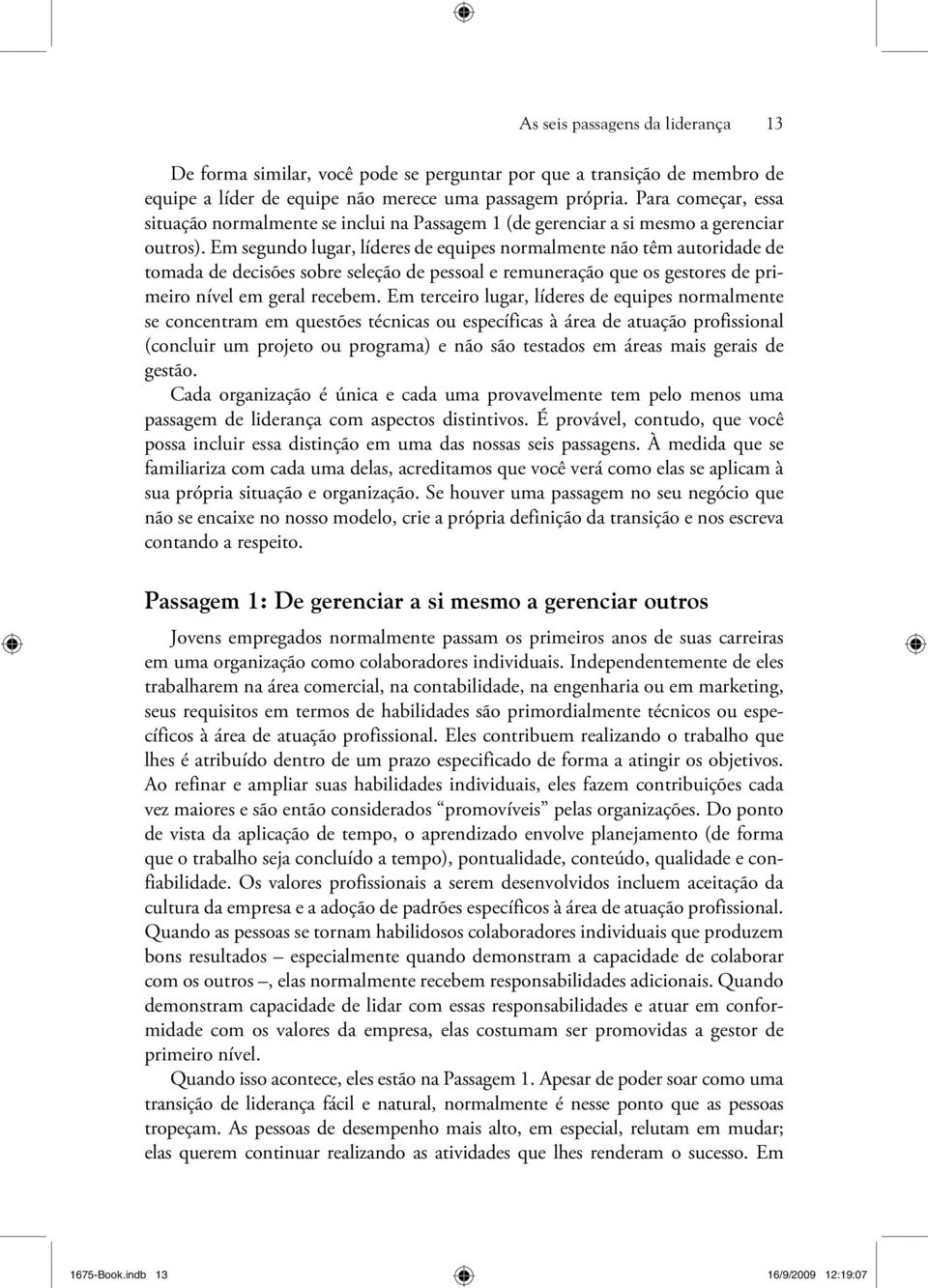 Em segundo lugar, líderes de equipes normalmente não têm autoridade de tomada de decisões sobre seleção de pessoal e remuneração que os gestores de primeiro nível em geral recebem.