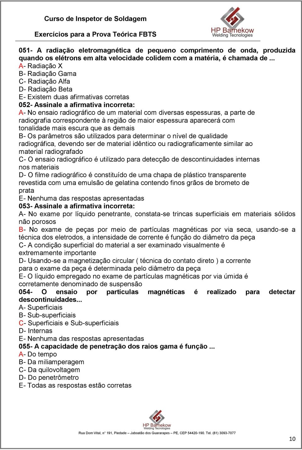 espessuras, a parte de radiografia correspondente à região de maior espessura aparecerá com tonalidade mais escura que as demais B- Os parâmetros são utilizados para determinar o nível de qualidade