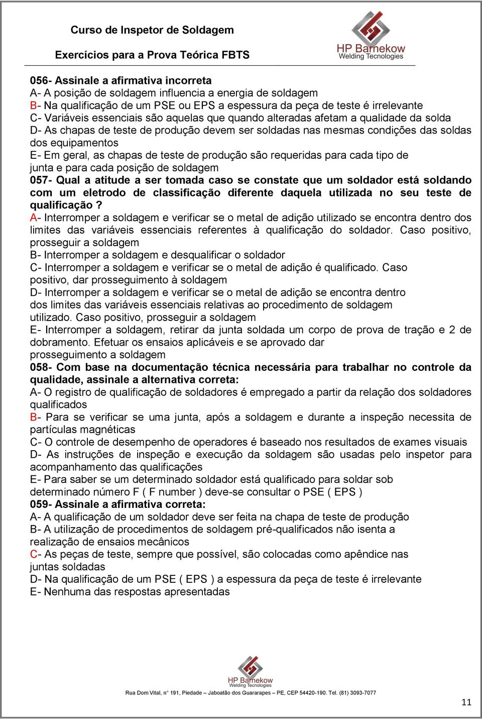 produção são requeridas para cada tipo de junta e para cada posição de soldagem 057- Qual a atitude a ser tomada caso se constate que um soldador está soldando com um eletrodo de classificação