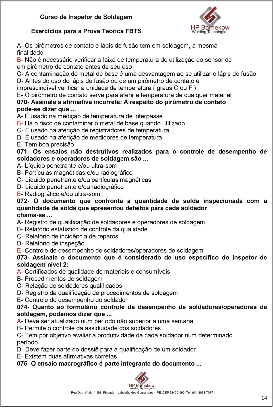 temperatura ( graus C ou F ) E- O pirômetro de contato serve para aferir a temperatura de qualquer material 070- Assinale a afirmativa incorreta: A respeito do pirômetro de contato pode-se dizer que.