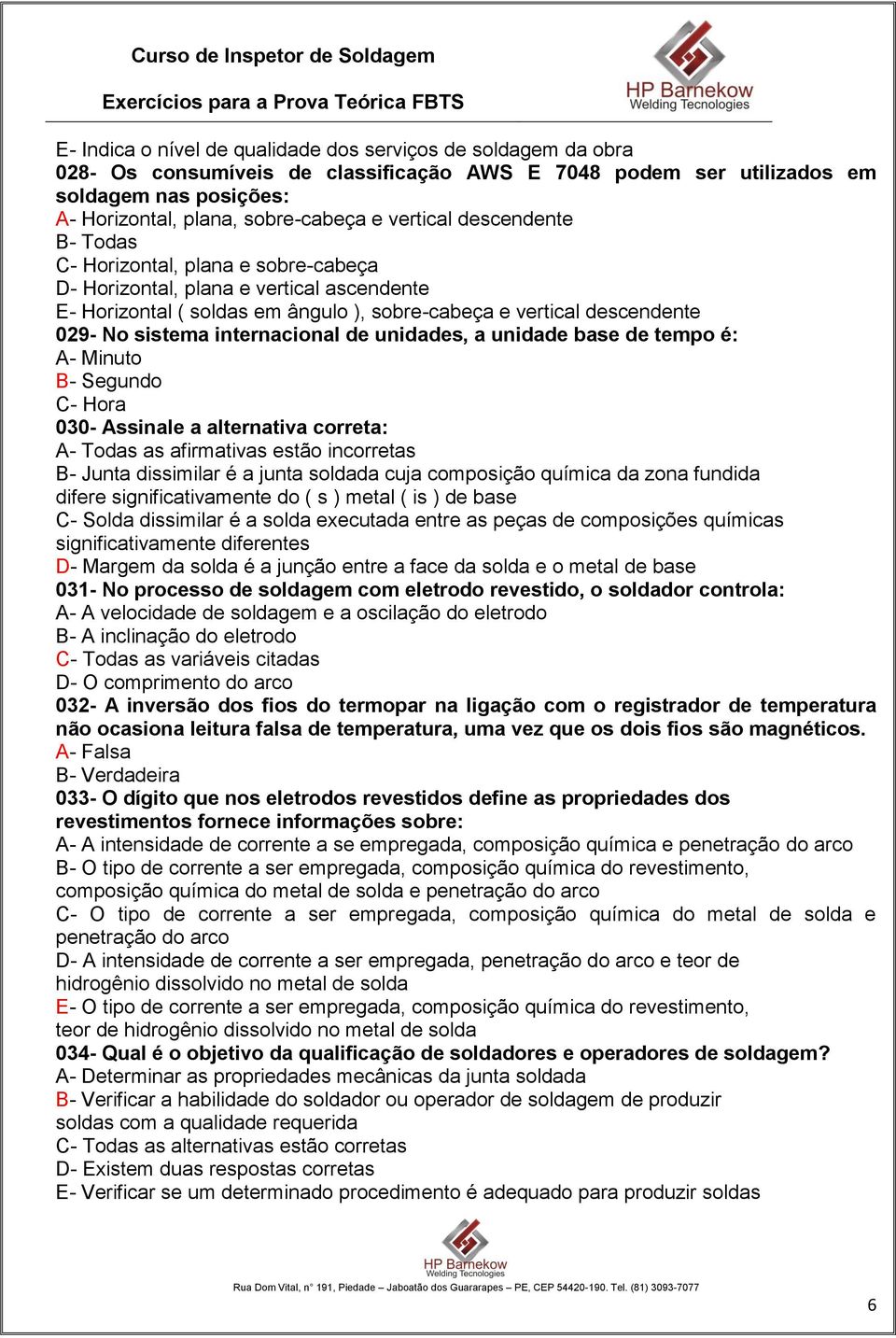 internacional de unidades, a unidade base de tempo é: A- Minuto B- Segundo C- Hora 030- Assinale a alternativa correta: A- Todas as afirmativas estão incorretas B- Junta dissimilar é a junta soldada