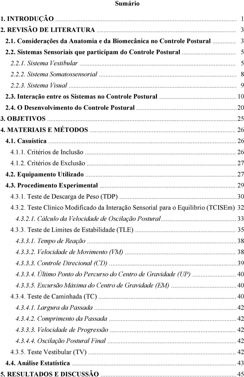 ..20 3. OBJETIVOS...25 4. MATERIAIS E MÉTODOS... 26 4.1. Casuística... 26 4.1.1. Critérios de Inclusão... 26 4.1.2. Critérios de Exclusão... 27 4.2. Equipamento Utilizado...27 4.3. Procedimento Experimental.