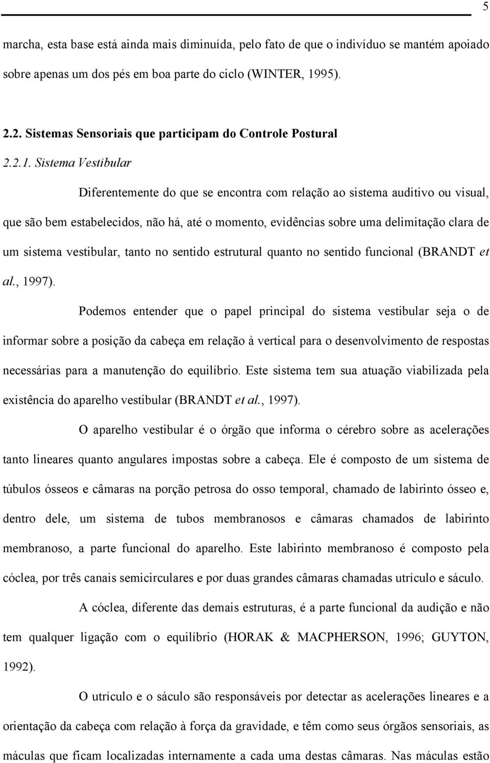 Sistema Vestibular Diferentemente do que se encontra com relação ao sistema auditivo ou visual, que são bem estabelecidos, não há, até o momento, evidências sobre uma delimitação clara de um sistema