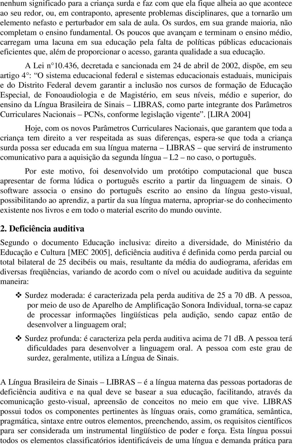 Os poucos que avançam e terminam o ensino médio, carregam uma lacuna em sua educação pela falta de políticas públicas educacionais eficientes que, além de proporcionar o acesso, garanta qualidade a