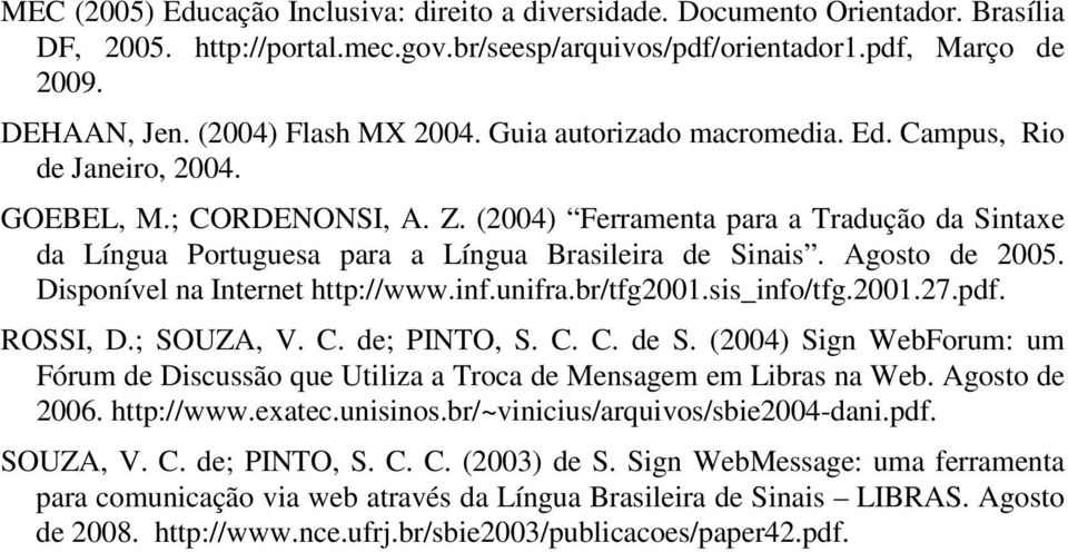 (2004) Ferramenta para a Tradução da Sintaxe da Língua Portuguesa para a Língua Brasileira de Sinais. Agosto de 2005. Disponível na Internet http://www.inf.unifra.br/tfg2001.sis_info/tfg.2001.27.pdf.